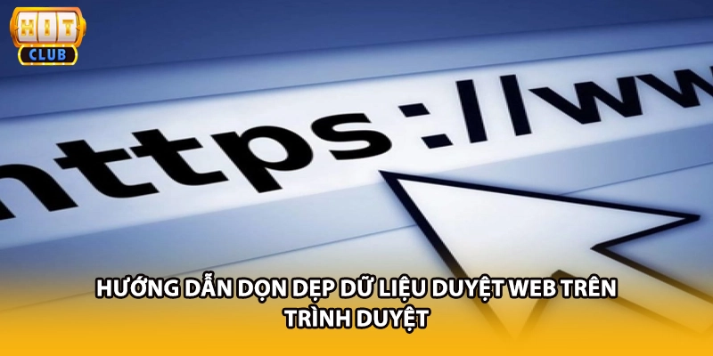 Hướng dẫn dọn dẹp dữ liệu duyệt web trên trình duyệt